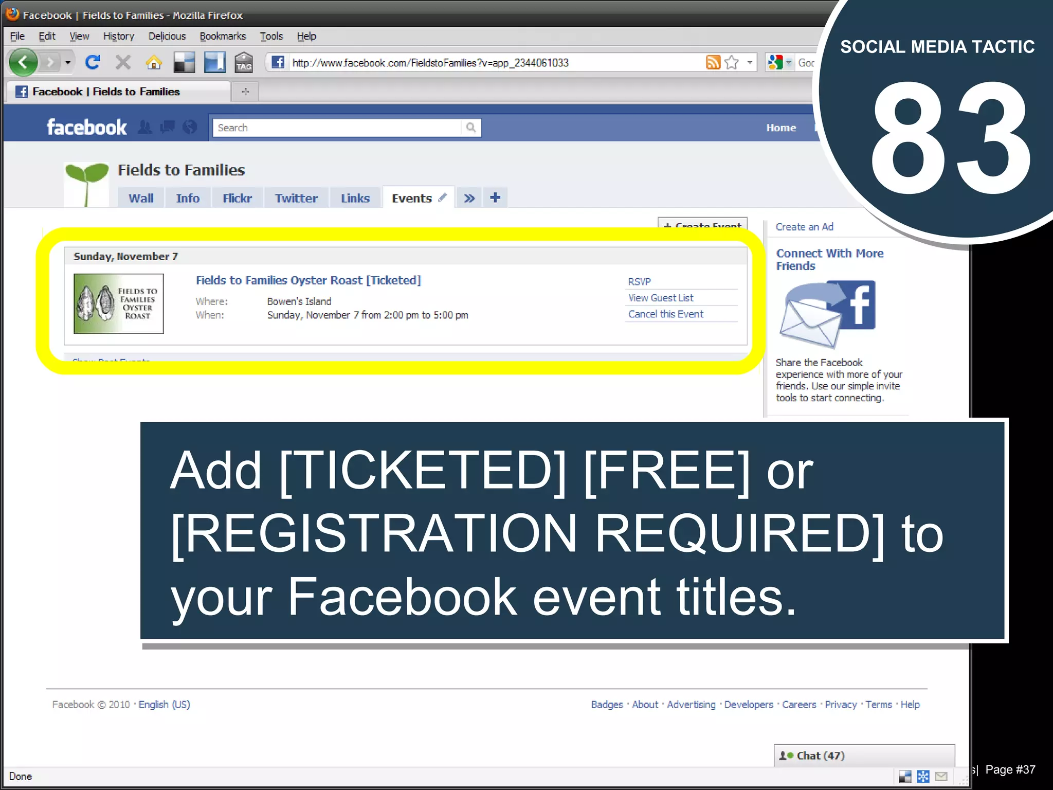 Chad Norman & Melanie Mathos| Page #37
83
SOCIAL MEDIA TACTIC
Add [TICKETED] [FREE] or
[REGISTRATION REQUIRED] to
your Facebook event titles.
Add [TICKETED] [FREE] or
[REGISTRATION REQUIRED] to
your Facebook event titles.
 