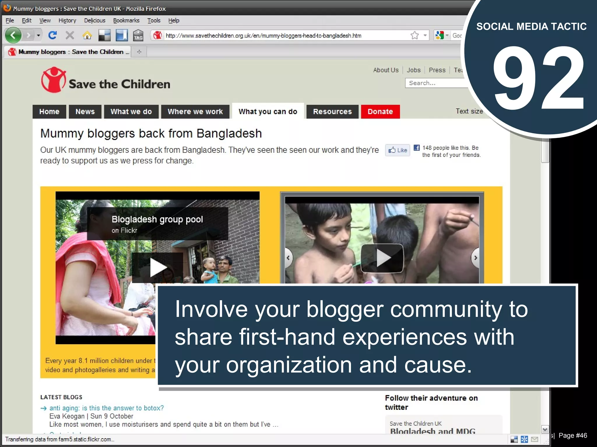 Chad Norman & Melanie Mathos| Page #46
92
SOCIAL MEDIA TACTIC
Involve your blogger community to
share first-hand experiences with
your organization and cause.
Involve your blogger community to
share first-hand experiences with
your organization and cause.
 