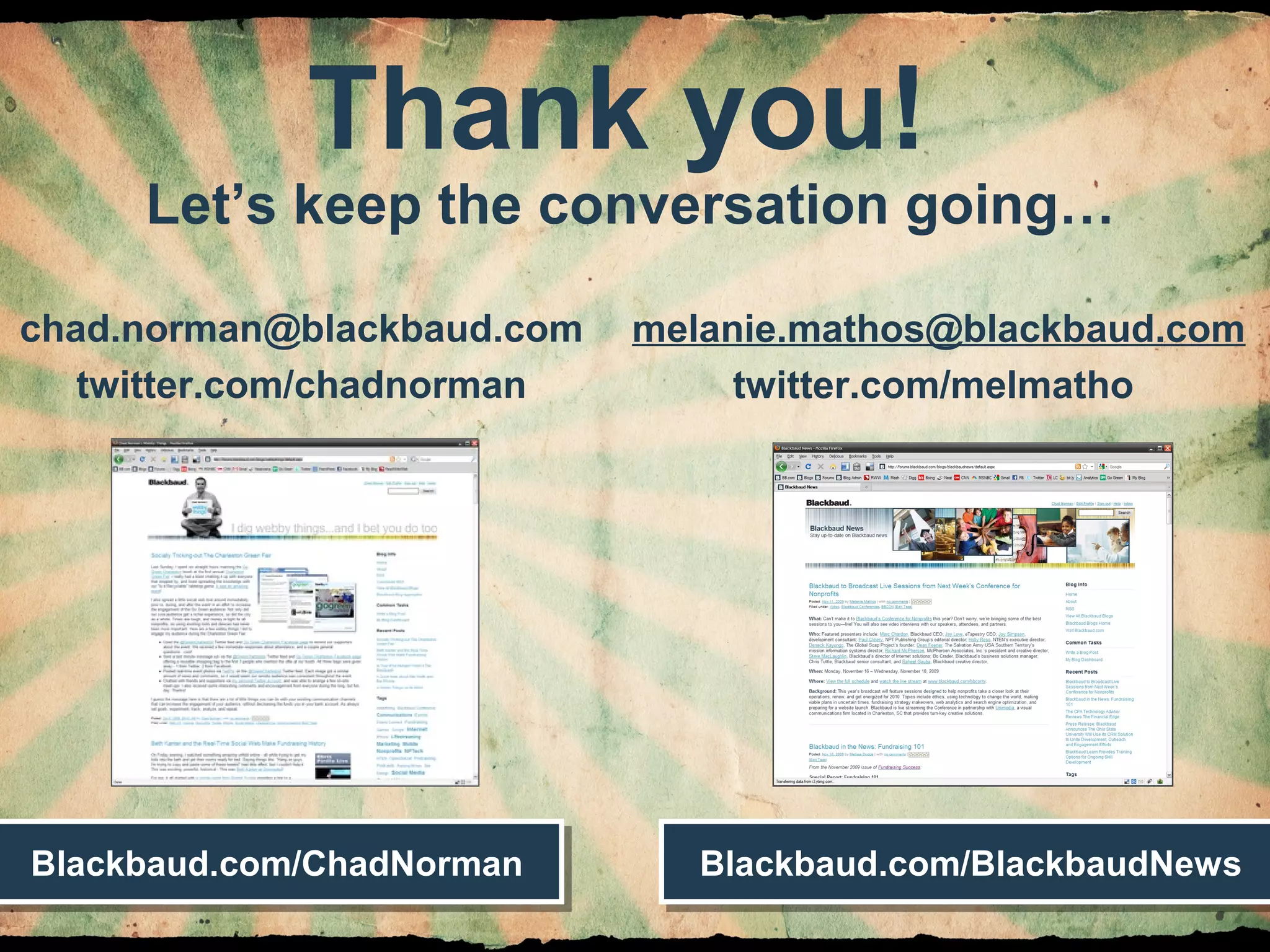 Chad Norman & Melanie Mathos| Page #56
Thank you!
chad.norman@blackbaud.com
twitter.com/chadnorman
melanie.mathos@blackbaud.com
twitter.com/melmatho
Blackbaud.com/ChadNormanBlackbaud.com/ChadNorman Blackbaud.com/BlackbaudNewsBlackbaud.com/BlackbaudNews
Let’s keep the conversation going…
 