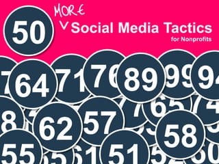 50   Social Media Tactics
                    for Nonprofits




 764 71 7689 9994        Presenter




31 26 22 77 65 74
 819 57 5358 6
    62
               60
 