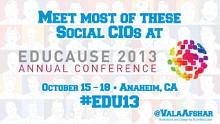 Meet most of these
Social CIOs at
October 15 – 18 • Anaheim, CA
#EDU13
@ValaAfsharIllustrations and Design by @JimMacLeod
 