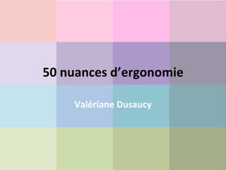 50	
  nuances	
  d’ergonomie	
  
Valériane	
  Dusaucy	
  
 