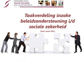 Taakverdelinginzakebeleidsondersteuning i/d sociale zekerheid,[object Object],(Gent, maart 2011),[object Object]
