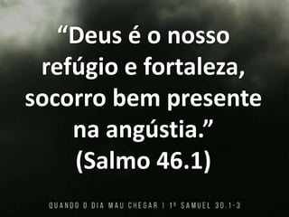 “Deus é o nosso
refúgio e fortaleza,
socorro bem presente
na angústia.”
(Salmo 46.1)
 