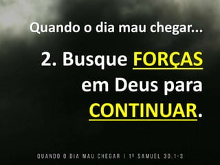 Quando o dia mau chegar...
2. Busque FORÇAS
em Deus para
CONTINUAR.
 