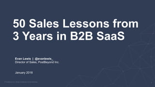 50 Sales Lessons from
3 Years in B2B SaaS
Evan Lewis | @evanlewis_
Director of Sales, PostBeyond Inc.
January 2018
 