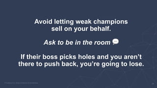 Avoid letting weak champions
sell on your behalf.
Ask to be in the room 💬
If their boss picks holes and you aren’t
there t...