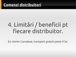 Comenzi distribuitori




  4. Limitări / beneficii pt
    fiecare distribuitor.
  Ex: minim 3 produse, transport gratuit ...