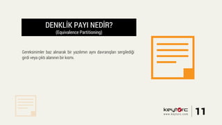 DENKLİK PAYI NEDİR?
(Equivalence Partitioning)
Gereksinimler baz alınarak bir yazılımın aynı davranışları sergilediği
girdi veya çıktı alanının bir kısmı.
11www.keytorc.com
 
