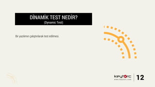 DİNAMİK TEST NEDİR?
(Dynamic Test)
Bir yazılımın çalıştırılarak test edilmesi.
12www.keytorc.com
 