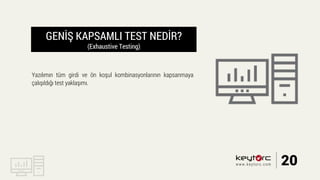 GENİŞ KAPSAMLI TEST NEDİR?
(Exhaustive Testing)
Yazılımın tüm girdi ve ön koşul kombinasyonlarının kapsanmaya
çalışıldığı test yaklaşımı.
20www.keytorc.com
 
