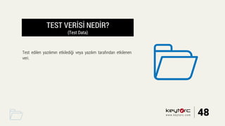 TEST VERİSİ NEDİR?
(Test Data)
Test edilen yazılımın etkilediği veya yazılım tarafından etkilenen
veri.
48www.keytorc.com
 