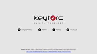 w w w . k e y t o r c . c o m
/company/keytorc /keytorc/keytorc /+KeytorcTR
Kaynak: Yazılım Test ve Kalite Derneği – ISTQB Glossary Türkçe Sözlük baz alınarak hazırlanmıştır
http://www.turkishtestingboard.org/istqb-turkce-yazilim-testi-terimler-sozlugu-glossary/
 