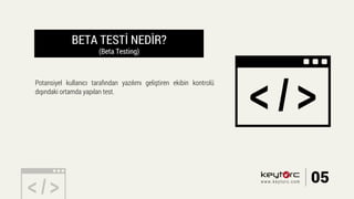 BETA TESTİ NEDİR?
(Beta Testing)
Potansiyel kullanıcı tarafından yazılımı geliştiren ekibin kontrolü
dışındaki ortamda yapılan test.
05www.keytorc.com
 