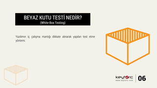 BEYAZ KUTU TESTİ NEDİR?
(White-Box Testing)
Yazılımın iç çalışma mantığı dikkate alınarak yapılan test etme
yöntemi.
06www.keytorc.com
 