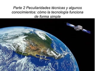 17
Parte 2 Peculiaridades técnicas y algunos
conocimientos: cómo la tecnología funciona
de forma simple
 