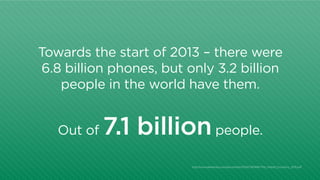 Towards the start of 2013 – there were
6.8 billion phones, but only 3.2 billion
people in the world have them.
Out of

7.1...