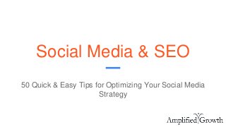 Social Media & SEO
50 Quick & Easy Tips for Optimizing Your Social Media
Strategy
 