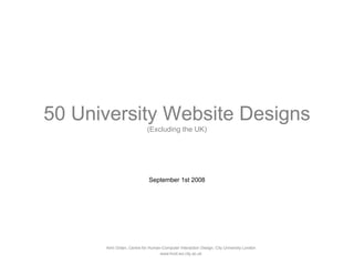 50 University Website Designs
                           (Excluding the UK)




                            September 1st 2008




      Amir Dotan, Centre for Human-Computer Interaction Design, City University London
                                  www-hcid.soi.city.ac.uk
 