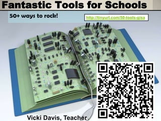 Fantastic Tools for Schools
 50+ ways to rock!        http://tinyurl.com/50-tools-gisa




       Vicki Davis, Teacher
 