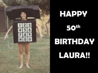HAPPY  50 th   BIRTHDAY LAURA!! 