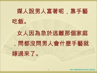 媒人說男人富著呢，靠手藝吃飯。 女人因為急於逃離那個家庭，問都沒問男人會什麼手藝就嫁過來了。 開南大學專案管理研究所陳正雄副教授 