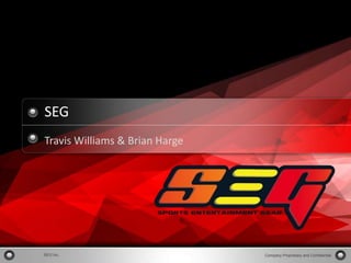 1




           SEG
           Travis Williams & Brian Harge




Copyright Information goes here
            SEG Inc.                       Company Proprietary and Confidential
 
