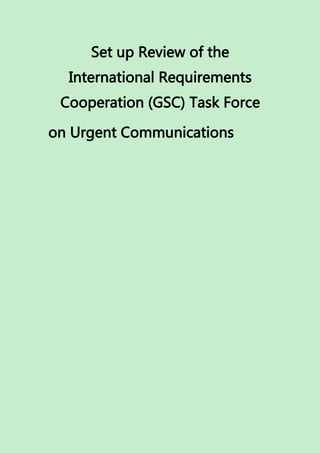 Set up Review of the
International Requirements
Cooperation (GSC) Task Force
on Urgent Communications
 