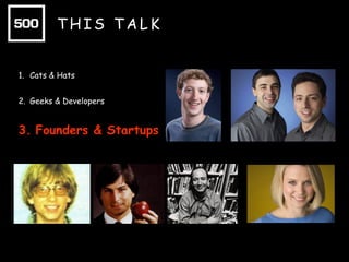 1. Cats & Hats
2. Geeks & Developers

3. Founders & Startups
4. Branded Communities & Geeks On a Plane
5. 500 Startups & #500STRONG

 