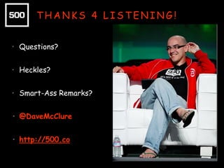 THANKS 4 LISTENING!
• Questions?
• Heckles?
• Smart-Ass Remarks?
• @DaveMcClure
• http://500.co

 