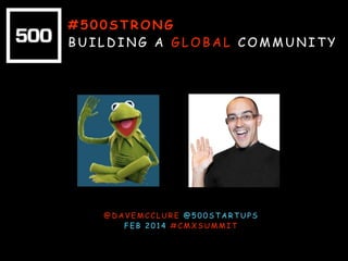 #500STRONG
BUILDING A GLOBAL COMMUNITY

@DAVEMCCLURE @500STARTUPS
FEB 2014 #CMXSUMMIT

 
