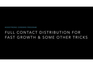 #500STRONG CEREBRO PROGRAM 
FULL CONTACT DISTRIBUTION FOR 
FAST GROWTH & SOME OTHER TRICKS 
 