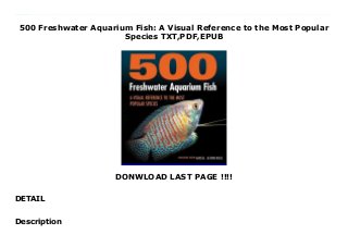 500 Freshwater Aquarium Fish: A Visual Reference to the Most Popular
Species TXT,PDF,EPUB
DONWLOAD LAST PAGE !!!!
DETAIL
Read now Download 500 Freshwater Aquarium Fish: A Visual Reference to the Most Popular Species FUll Online Praise for the hardcover edition: -For users looking for specific information on freshwater aquarium fish this will be a useful and interesting resource.- --American Reference Books Annual 2007-Any home or library collection strong in aquarium references -- and many a fish store -- will find this packed with in-depth detail perfect for setting up an aquarium.- --The Midwest Book ReviewThis comprehensive full-color reference covers 500 of the most popular freshwater aquarium fish. It provides concise at-a-glance information on their behavior, diet and breeding along with guidance and recommendations on setting up a freshwater aquarium.Substantive and well organized for easy navigation, the book satisfies a wide of needs. Beginners can start their hobby with confidence and experienced keepers can use the book as an authoritative reference.The most important update of this edition is that species names have been changed in accordance with the latest international revisions, made to take into account recent DNA information. In all, about 120 names are updated.Freshwater Aquarium Fish is a -window shopping- trip guided by an aquarium specialist ready to offer advice. The directory details every species appropriate for a freshwater aquarium. While most require a heated aquarium, other varieties can be kept in an unheated one (such as bloodfin tetras, white clouds and the beginner classic, goldfish).The book organizes the freshwater aquarium species in major groups, among them: Cichlids (such as angelfish and discus) Catfish Cyprinids (such as barbs, danios, koi and goldfish) Characoids (such as tetras, neons and piranhas) Loaches and suckers Gouramis (such as bettas, paradise fish and snakeheads) Rainbow fish and blue-eyes and Livebearers (such as mollies and platies).This comprehensive and useful reference is from a highly respected fish keeper with more than 50 years'
experience. His advice and guidance will be welcomed by amateur fish keepers of any age and expertise.
Description
 