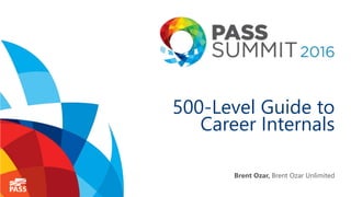 500-Level Guide to
Career Internals
Brent Ozar, Brent Ozar Unlimited
 