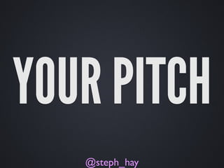 YOUR PITCH
@steph_hay

 