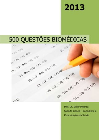 2013
Prof. Dr. Victor Proença
Suporte Ciência – Consultoria e
Comunicação em Saúde
500 QUESTÕES BIOMÉDICAS
 
