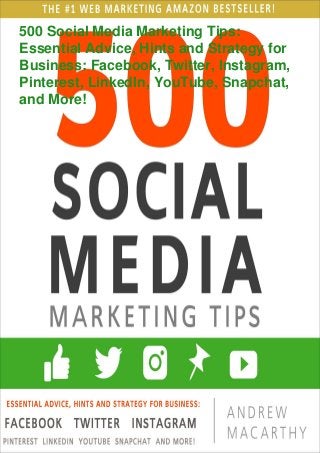 500 Social Media Marketing Tips:
Essential Advice, Hints and Strategy for
Business: Facebook, Twitter, Instagram,
Pinterest, LinkedIn, YouTube, Snapchat,
and More!
 