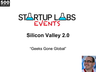 Silicon Valley 2.0

 “Geeks Gone Global”
 