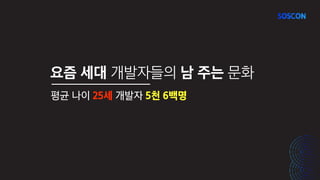 요즘 세대 개발자들의 남 주는 문화
평균 나이 25세 개발자 5천 6백명
 