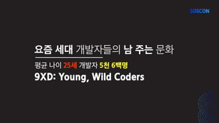 요즘 세대 개발자들의 남 주는 문화
평균 나이 25세 개발자 5천 6백명
9XD: Young, Wild Coders
 