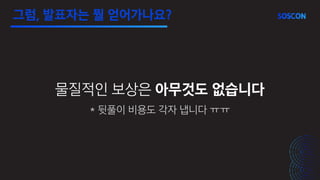 그럼, 발표자는 뭘 얻어가나요?
물질적인 보상은 아무것도 없습니다
* 뒷풀이 비용도 각자 냅니다 ㅠㅠ
 