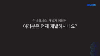 여러분은 언제 개발하시나요?
안녕하세요, 개발자 여러분.
 