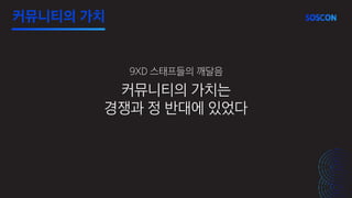 커뮤니티의 가치
커뮤니티의 가치는
경쟁과 정 반대에 있었다
9XD 스태프들의 깨달음
 