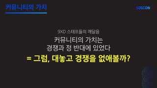 커뮤니티의 가치는
경쟁과 정 반대에 있었다
9XD 스태프들의 깨달음
= 그럼, 대놓고 경쟁을 없애볼까?
커뮤니티의 가치
 