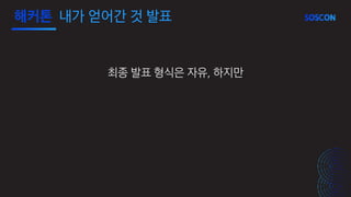 최종 발표 형식은 자유, 하지만
해커톤 내가 얻어간 것 발표
 