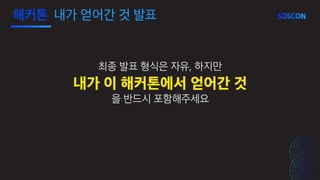 최종 발표 형식은 자유, 하지만
내가 이 해커톤에서 얻어간 것
을 반드시 포함해주세요
해커톤 내가 얻어간 것 발표
 