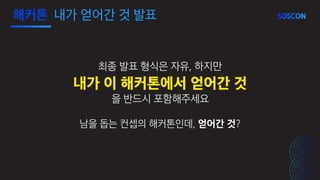 최종 발표 형식은 자유, 하지만
내가 이 해커톤에서 얻어간 것
을 반드시 포함해주세요
남을 돕는 컨셉의 해커톤인데, 얻어간 것?
해커톤 내가 얻어간 것 발표
 