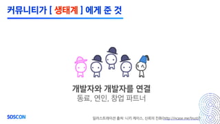 개발자와 개발자를 연결
동료, 연인, 창업 파트너
일러스트레이션 출처: 니키 케이스, 신뢰의 진화(http://ncase.me/trust/)
커뮤니티가 [ 생태계 ] 에게 준 것
 