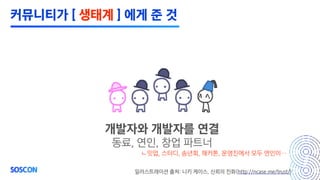 ㄴ밋업, 스터디, 송년회, 해커톤, 운영진에서 모두 연인이…
개발자와 개발자를 연결
동료, 연인, 창업 파트너
일러스트레이션 출처: 니키 케이스, 신뢰의 진화(http://ncase.me/trust/)
커뮤니티가 [ 생태계 ] 에게 준 것
 