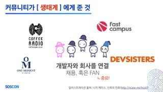 ㄴ중요!
일러스트레이션 출처: 니키 케이스, 신뢰의 진화(http://ncase.me/trust/)
개발자와 회사를 연결
채용, 혹은 FAN
커뮤니티가 [ 생태계 ] 에게 준 것
 